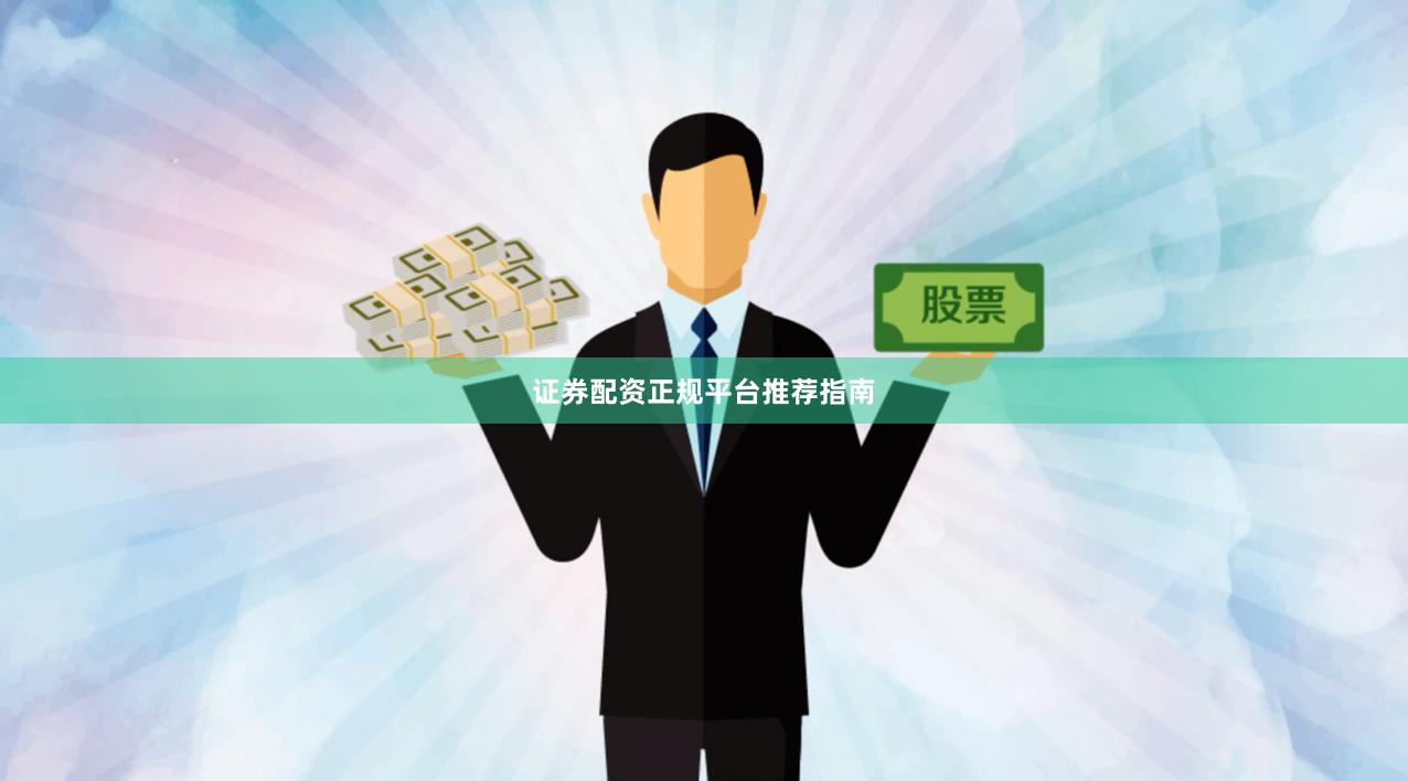 证券配资正规平台推荐指南