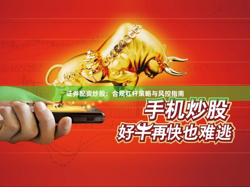 证券配资炒股：合规杠杆策略与风控指南