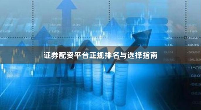 证券配资平台正规排名与选择指南