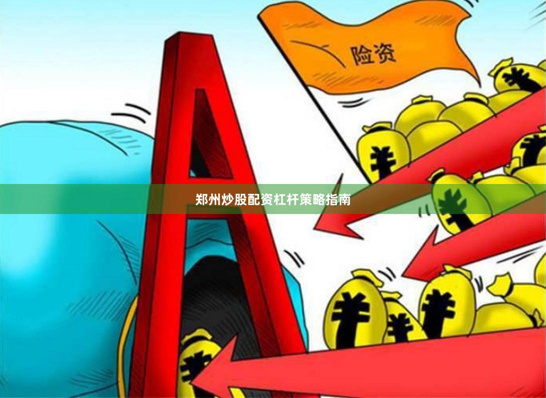 郑州炒股配资杠杆策略指南