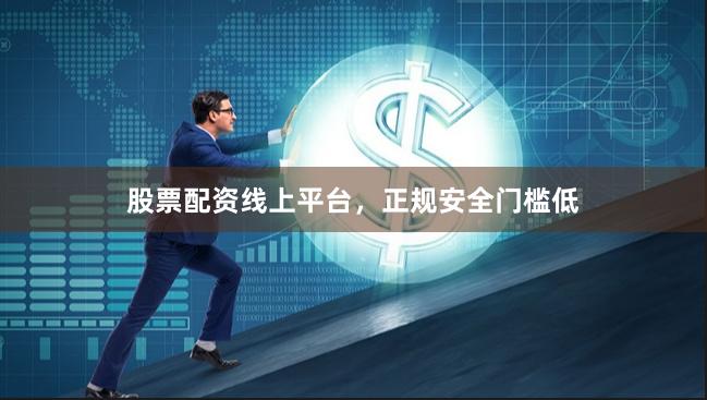 股票配资线上平台，正规安全门槛低