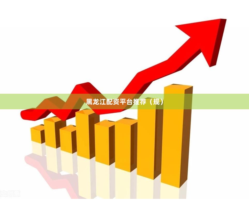 黑龙江配资平台推荐（规）