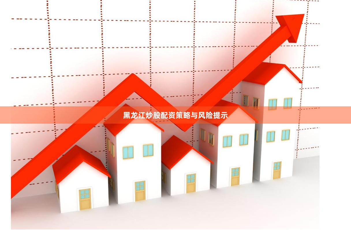黑龙江炒股配资策略与风险提示