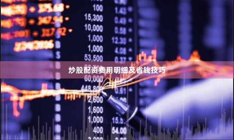 炒股配资费用明细及省钱技巧