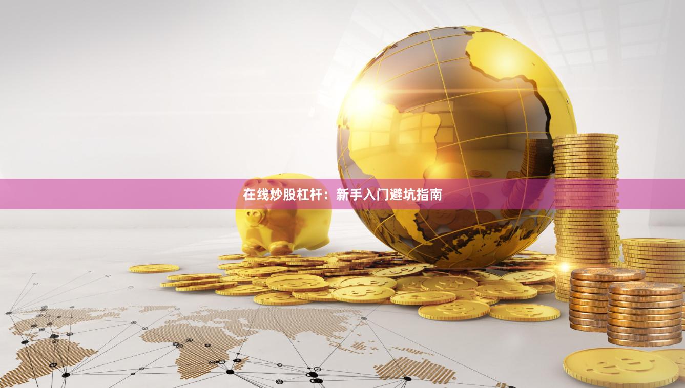 在线炒股杠杆：新手入门避坑指南