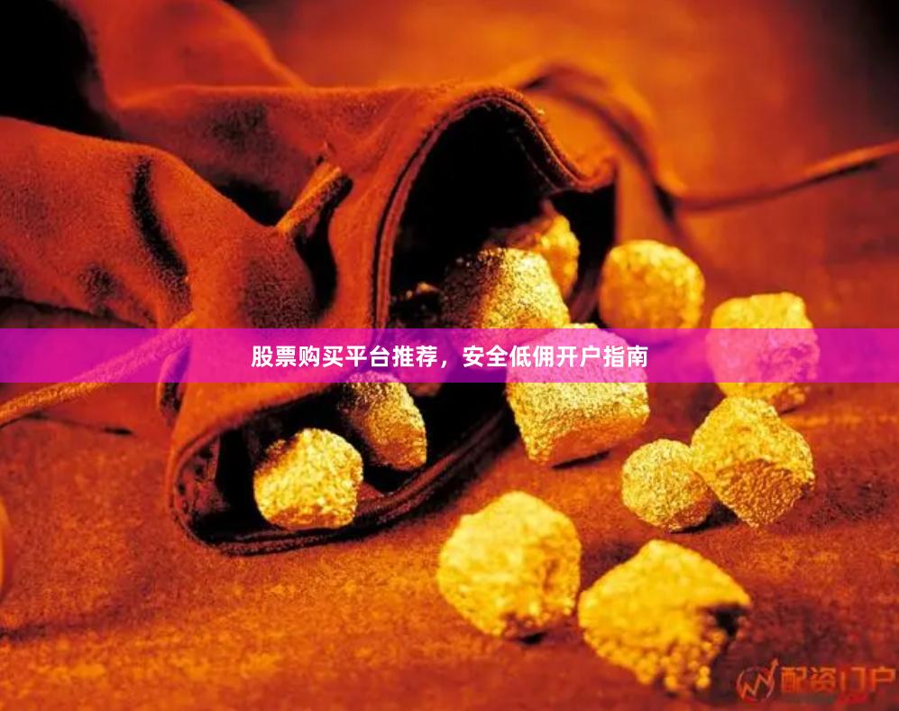 股票购买平台推荐，安全低佣开户指南