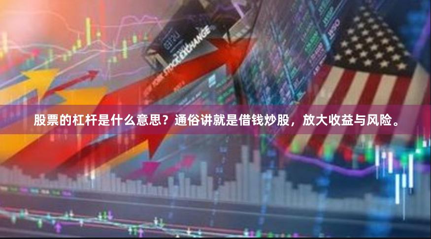 股票的杠杆是什么意思？通俗讲就是借钱炒股，放大收益与风险。