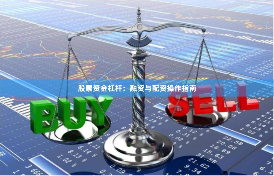 股票资金杠杆：融资与配资操作指南