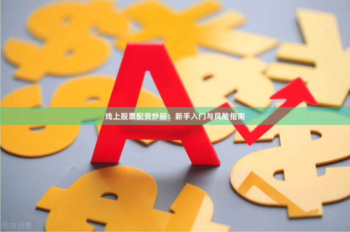 线上股票配资炒股：新手入门与风险指南
