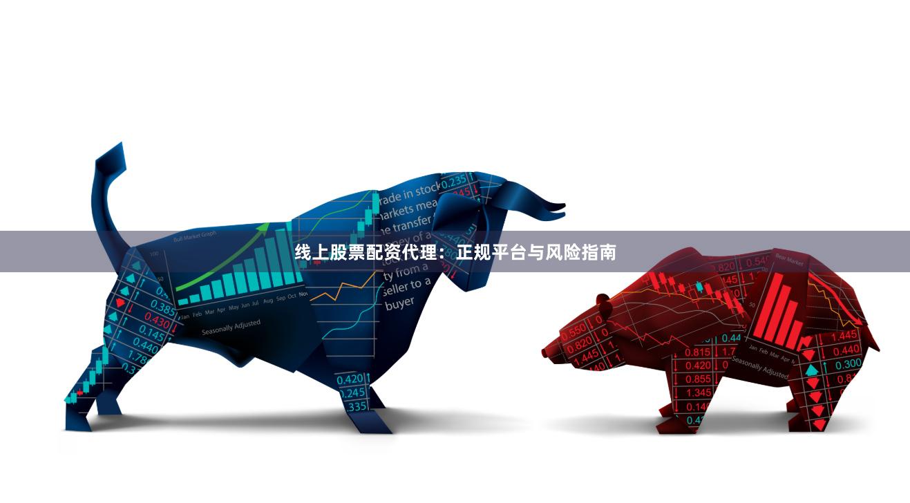 线上股票配资代理：正规平台与风险指南