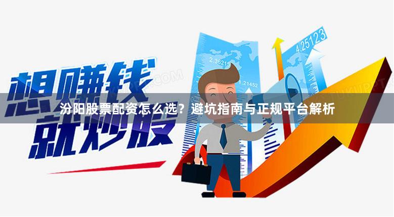 汾阳股票配资怎么选？避坑指南与正规平台解析