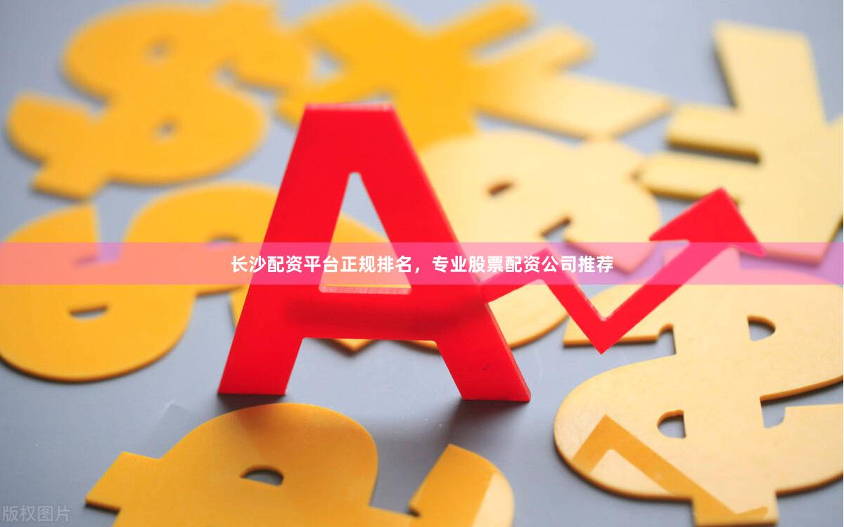 长沙配资平台正规排名，专业股票配资公司推荐