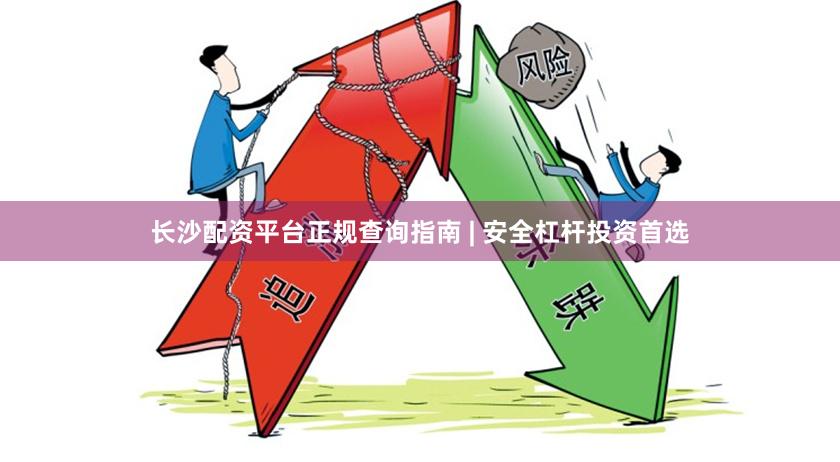 长沙配资平台正规查询指南 | 安全杠杆投资首选