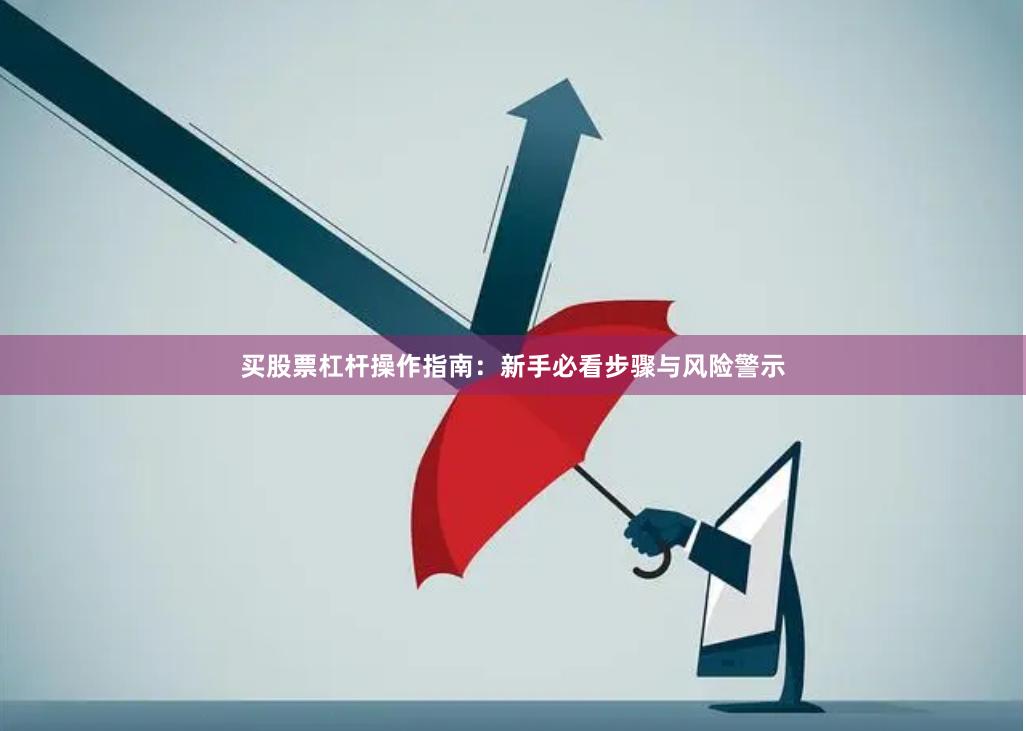 买股票杠杆操作指南：新手必看步骤与风险警示