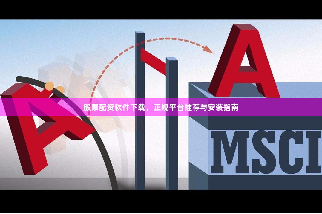 股票配资软件下载，正规平台推荐与安装指南