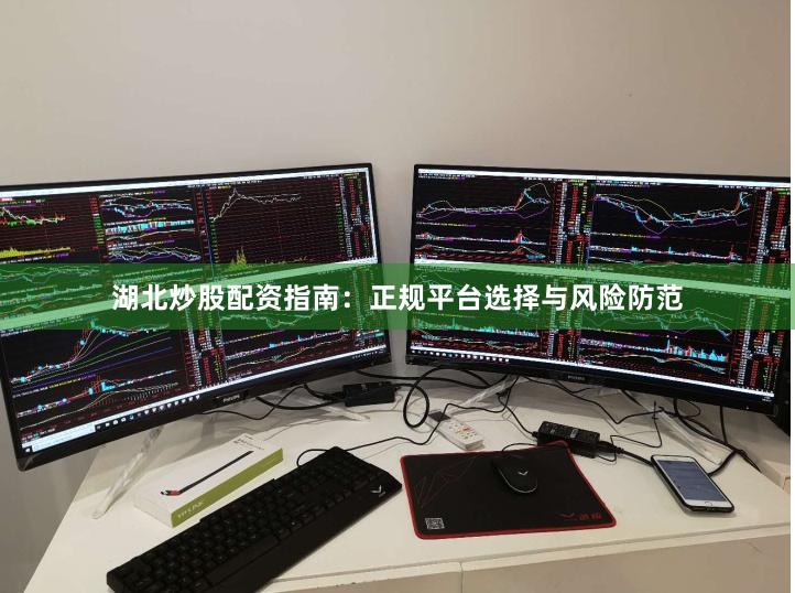 湖北炒股配资指南：正规平台选择与风险防范