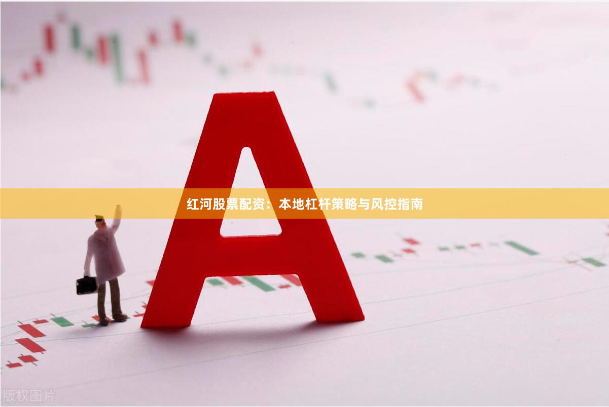 红河股票配资：本地杠杆策略与风控指南