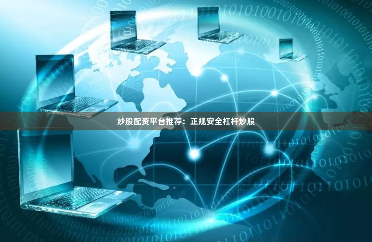 炒股配资平台推荐：正规安全杠杆炒股