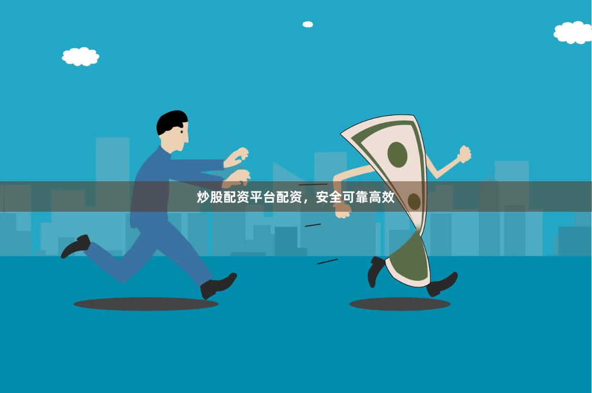 炒股配资平台配资，安全可靠高效