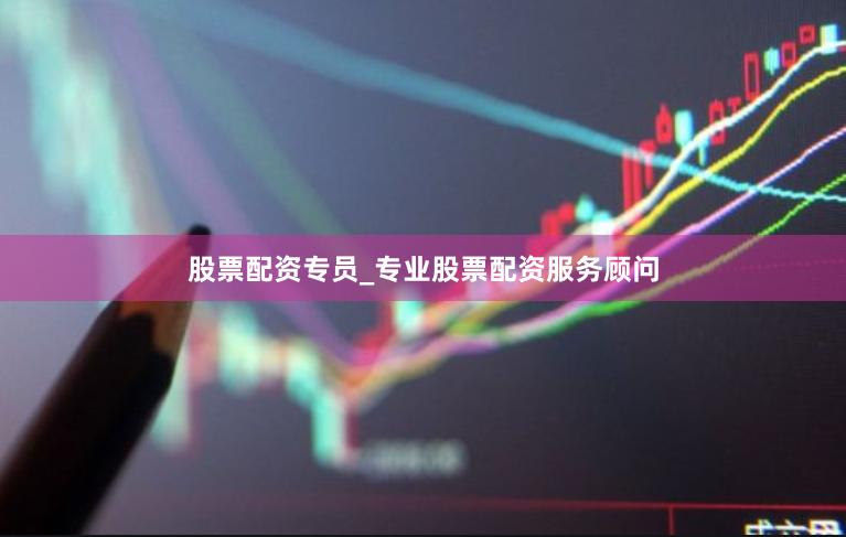 股票配资专员_专业股票配资服务顾问
