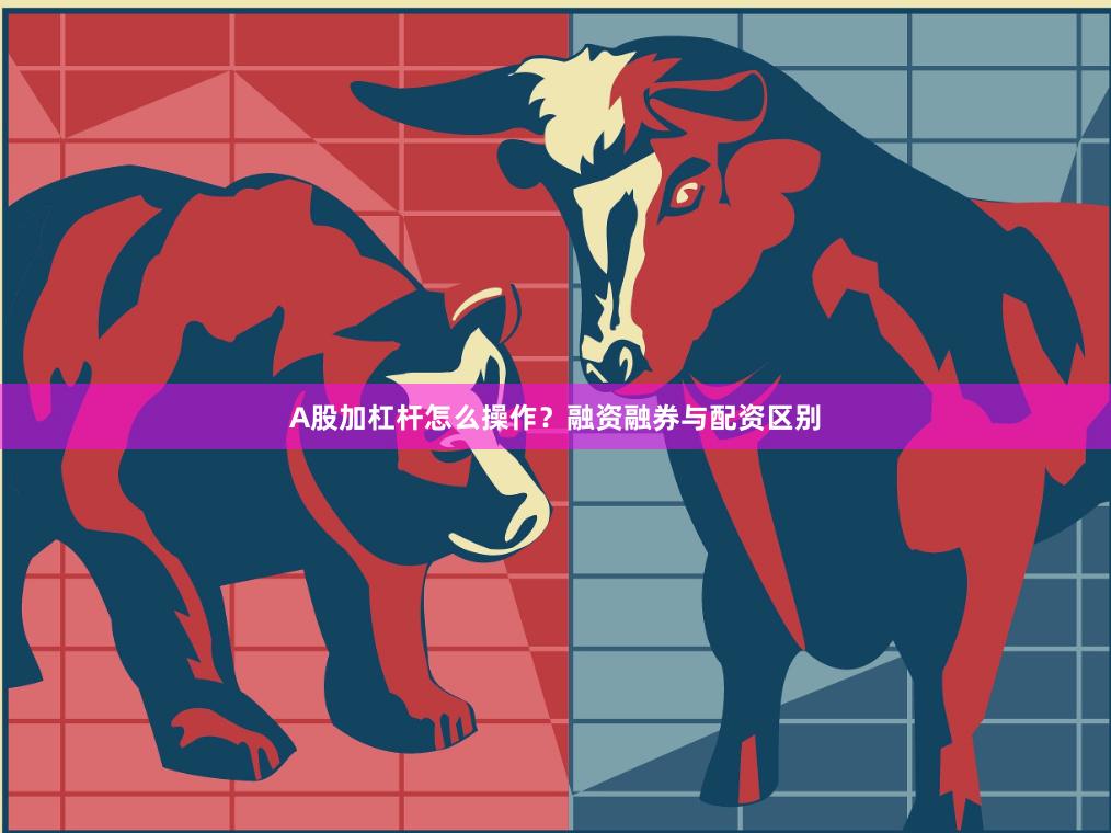 A股加杠杆怎么操作？融资融券与配资区别