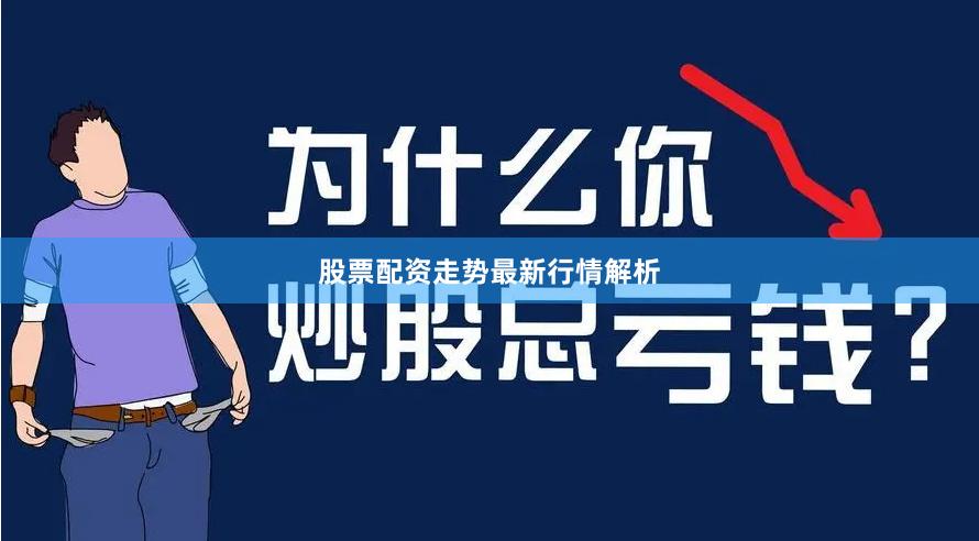 股票配资走势最新行情解析