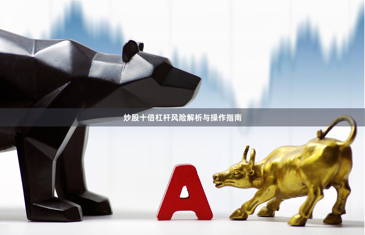 炒股十倍杠杆风险解析与操作指南